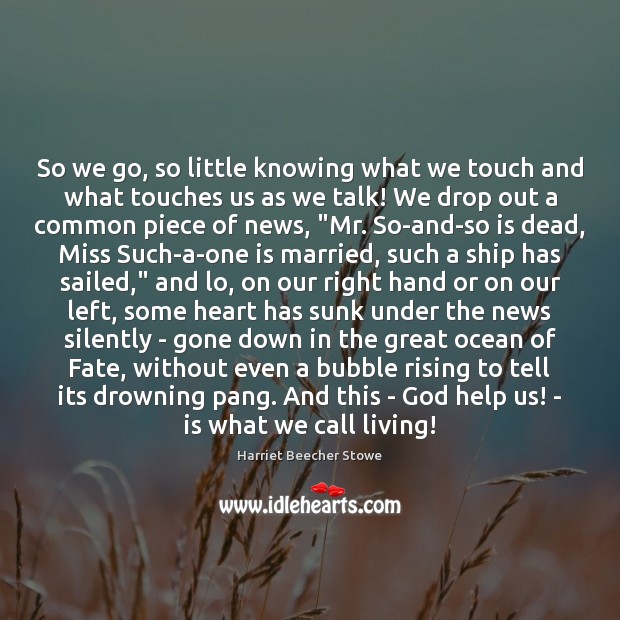 So we go, so little knowing what we touch and what touches Harriet Beecher Stowe Picture Quote