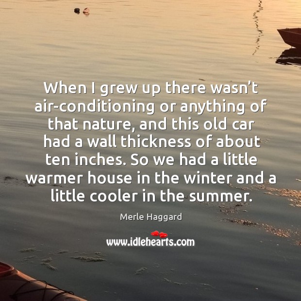 So we had a little warmer house in the winter and a little cooler in the summer. 