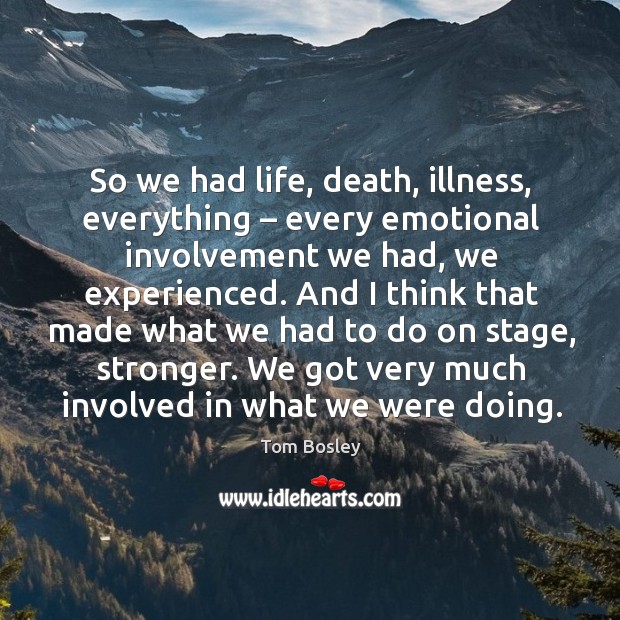 So we had life, death, illness, everything – every emotional involvement we had, we experienced. Tom Bosley Picture Quote