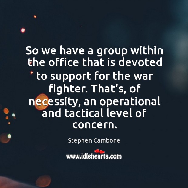 So we have a group within the office that is devoted to support for the war fighter. Stephen Cambone Picture Quote