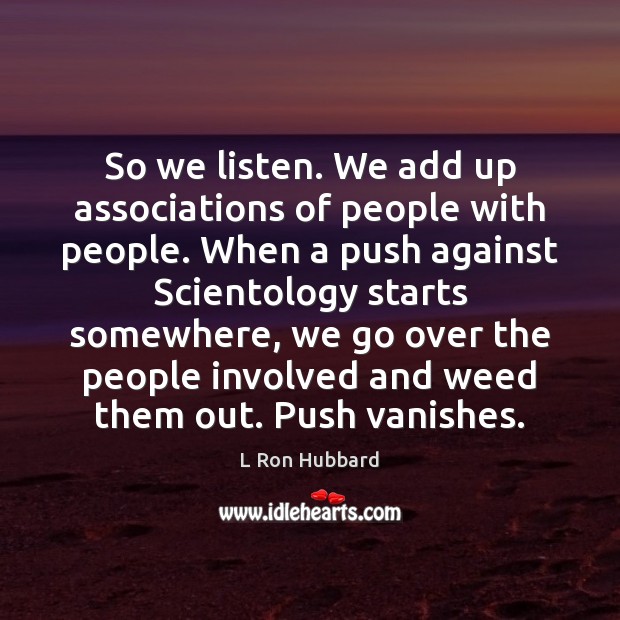 So we listen. We add up associations of people with people. When L Ron Hubbard Picture Quote