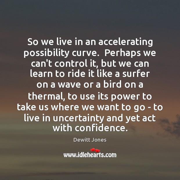 So we live in an accelerating possibility curve.  Perhaps we can’t control Dewitt Jones Picture Quote