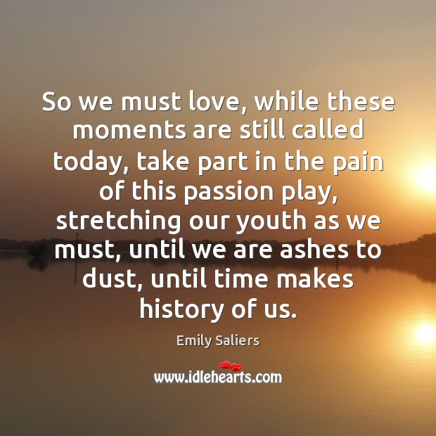 So we must love, while these moments are still called today, take Emily Saliers Picture Quote