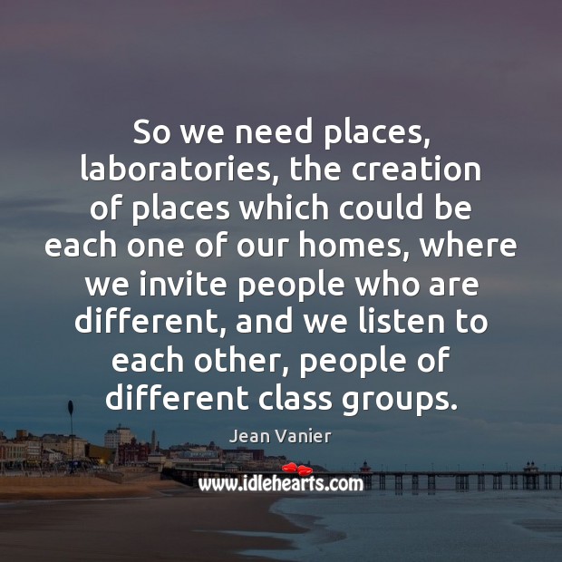 So we need places, laboratories, the creation of places which could be Jean Vanier Picture Quote