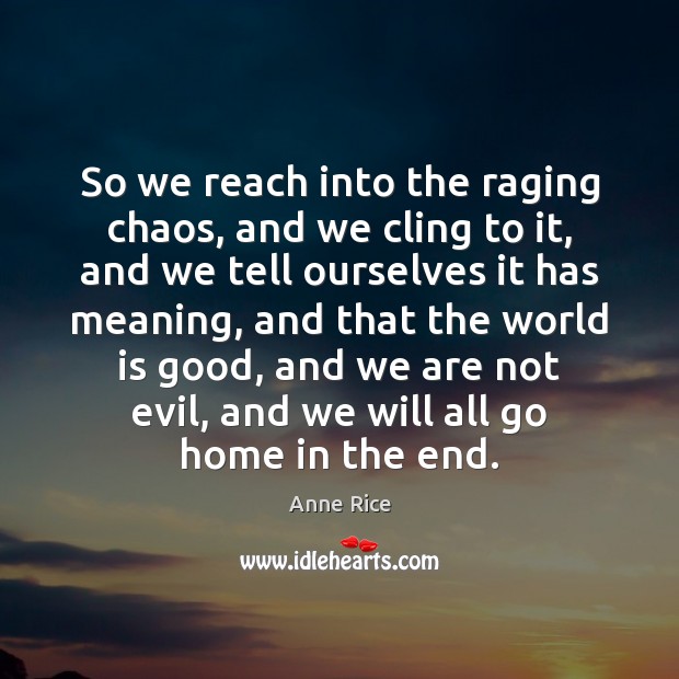 So we reach into the raging chaos, and we cling to it, Anne Rice Picture Quote