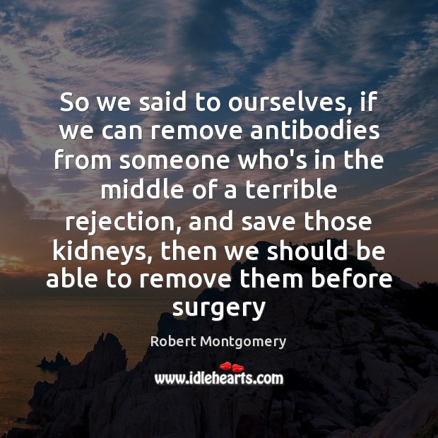 So we said to ourselves, if we can remove antibodies from someone Robert Montgomery Picture Quote
