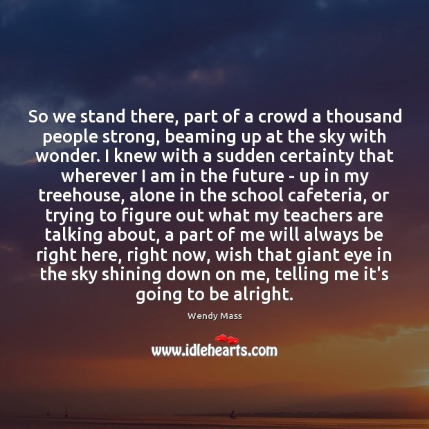 So we stand there, part of a crowd a thousand people strong, Wendy Mass Picture Quote