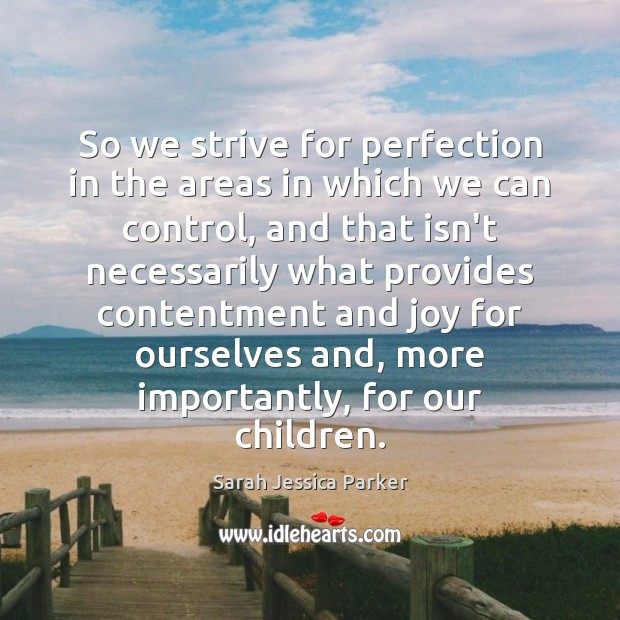 So we strive for perfection in the areas in which we can Sarah Jessica Parker Picture Quote