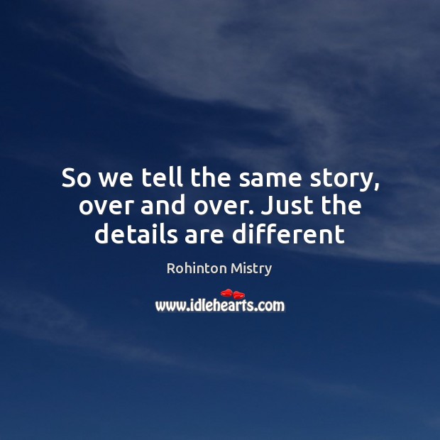 So we tell the same story, over and over. Just the details are different Rohinton Mistry Picture Quote