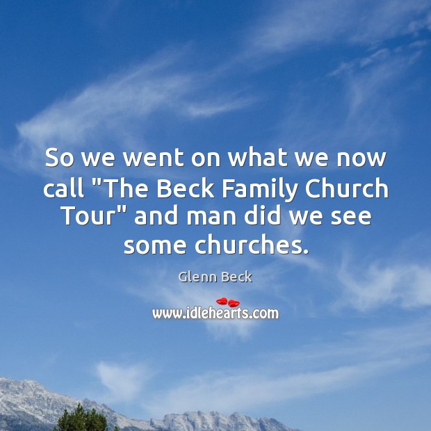 So we went on what we now call “The Beck Family Church Glenn Beck Picture Quote
