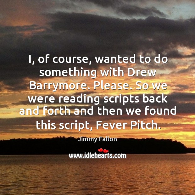 So we were reading scripts back and forth and then we found this script, fever pitch. Image