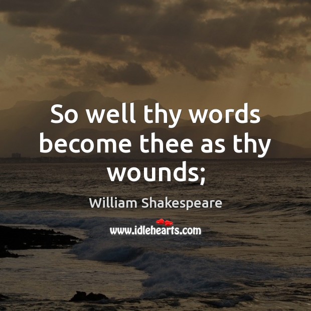 So well thy words become thee as thy wounds; William Shakespeare Picture Quote