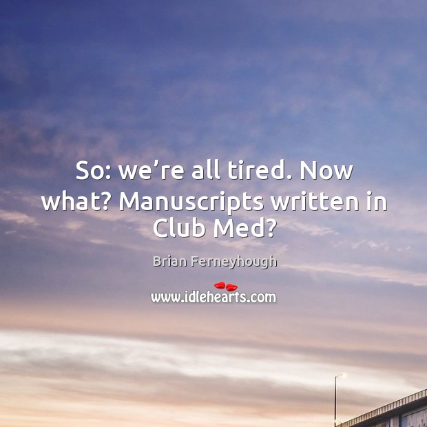 So: we’re all tired. Now what? manuscripts written in club med? Brian Ferneyhough Picture Quote