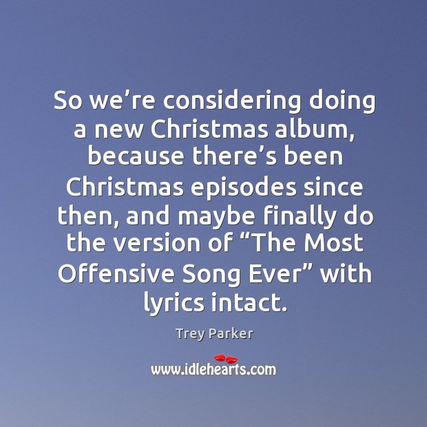 So we’re considering doing a new christmas album Trey Parker Picture Quote
