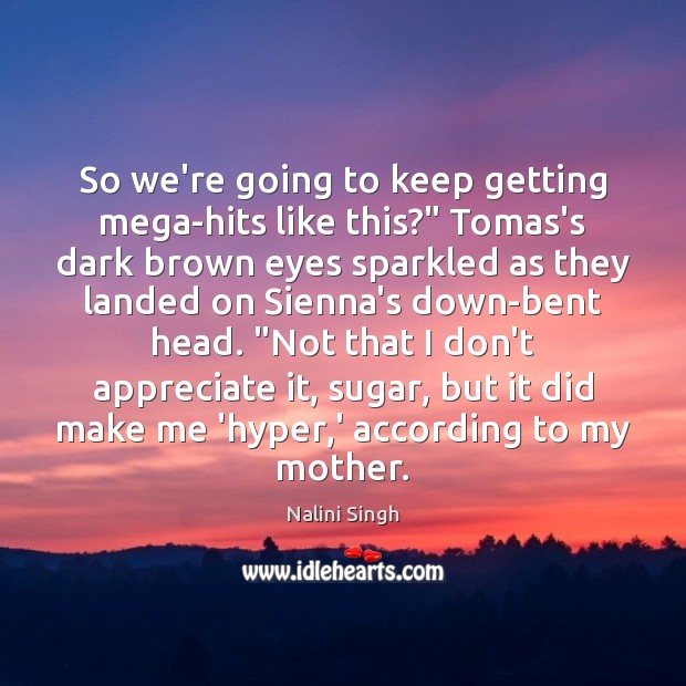 So we’re going to keep getting mega-hits like this?” Tomas’s dark brown Image
