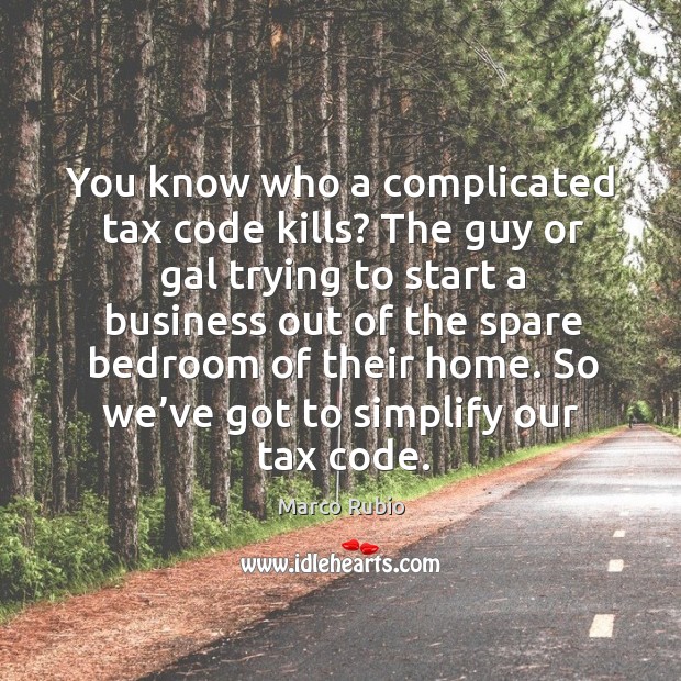 So we’ve got to simplify our tax code. Marco Rubio Picture Quote
