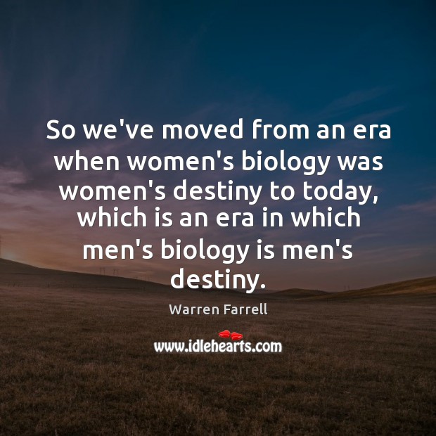 So we’ve moved from an era when women’s biology was women’s destiny Warren Farrell Picture Quote