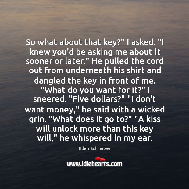 So what about that key?” I asked. “I knew you’d be asking Ellen Schreiber Picture Quote
