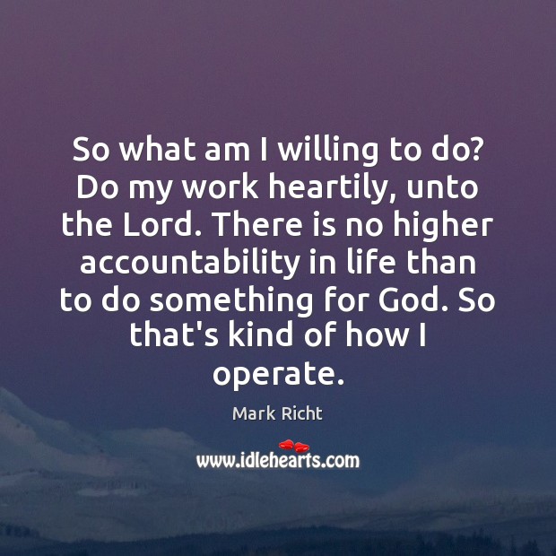 So what am I willing to do? Do my work heartily, unto Mark Richt Picture Quote
