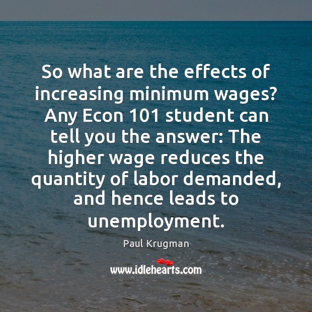 So what are the effects of increasing minimum wages? Any Econ 101 student Paul Krugman Picture Quote