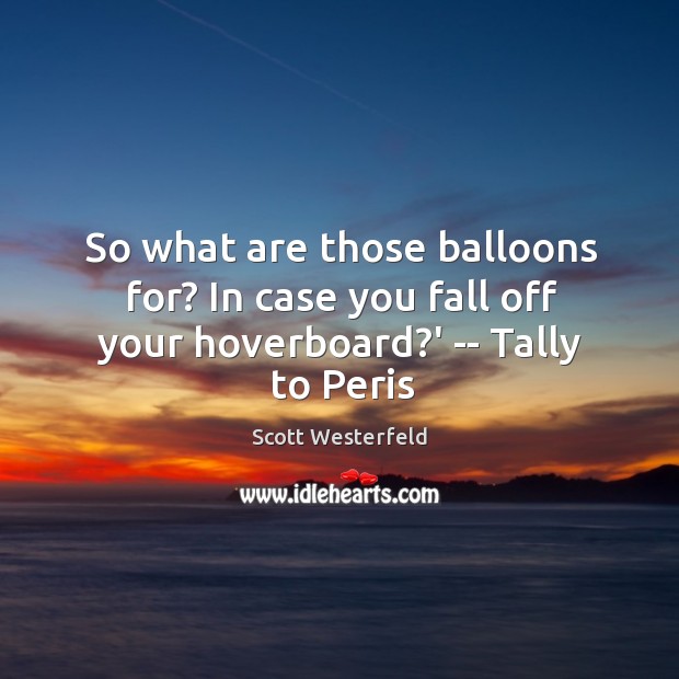 So what are those balloons for? In case you fall off your hoverboard?’ — Tally to Peris Scott Westerfeld Picture Quote