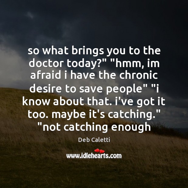 So what brings you to the doctor today?” “hmm, im afraid i Deb Caletti Picture Quote
