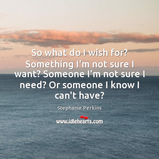 So what do I wish for? Something I’m not sure I want? Stephanie Perkins Picture Quote