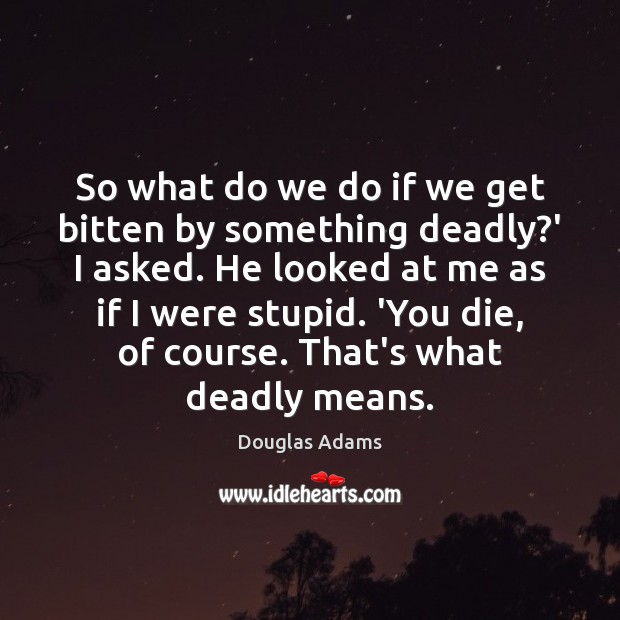 So what do we do if we get bitten by something deadly? Douglas Adams Picture Quote