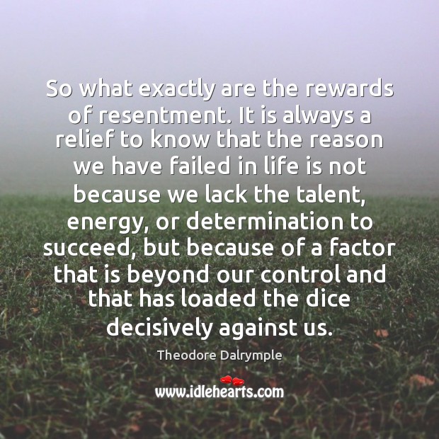 So what exactly are the rewards of resentment. It is always a Theodore Dalrymple Picture Quote