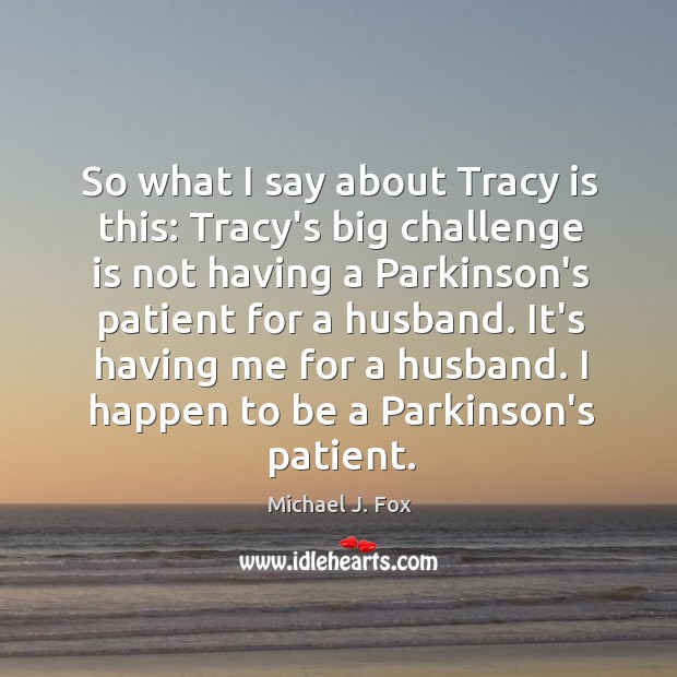 So what I say about Tracy is this: Tracy’s big challenge is Michael J. Fox Picture Quote