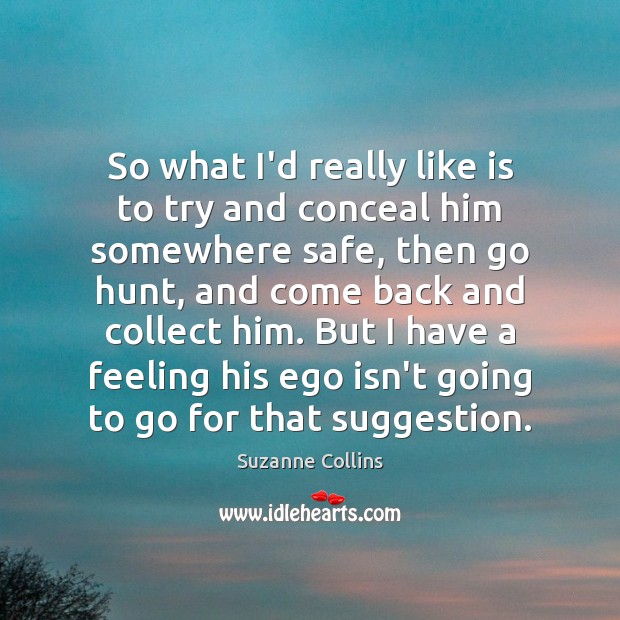 So what I’d really like is to try and conceal him somewhere Suzanne Collins Picture Quote