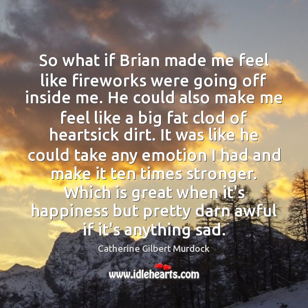 So what if Brian made me feel like fireworks were going off Catherine Gilbert Murdock Picture Quote