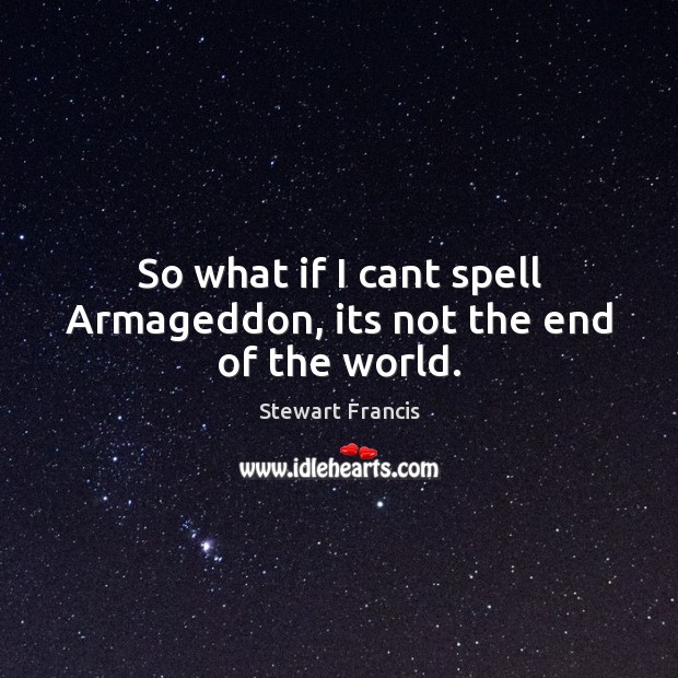 So what if I cant spell Armageddon, its not the end of the world. Stewart Francis Picture Quote