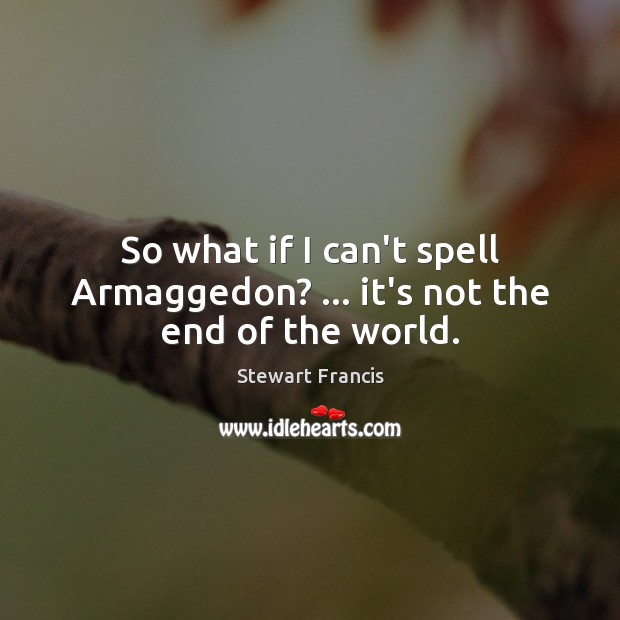 So what if I can’t spell Armaggedon? … it’s not the end of the world. Stewart Francis Picture Quote