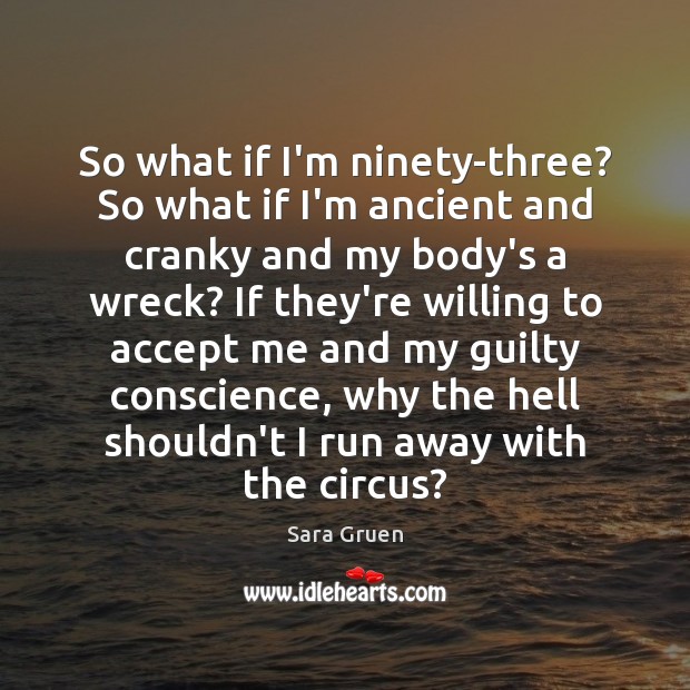 So what if I’m ninety-three? So what if I’m ancient and cranky Sara Gruen Picture Quote