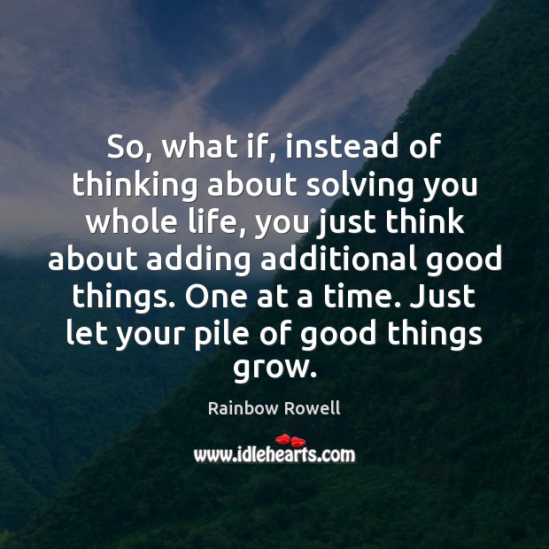 So, what if, instead of thinking about solving you whole life, you Rainbow Rowell Picture Quote