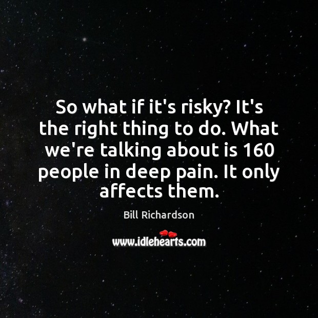 So what if it’s risky? It’s the right thing to do. What Bill Richardson Picture Quote