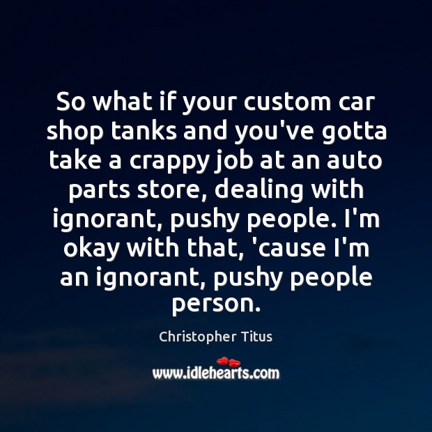 So what if your custom car shop tanks and you’ve gotta take Christopher Titus Picture Quote