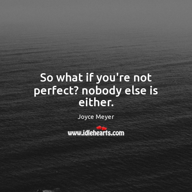 So what if you’re not perfect? nobody else is either. Image