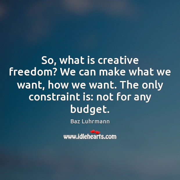 So, what is creative freedom? We can make what we want, how Baz Luhrmann Picture Quote