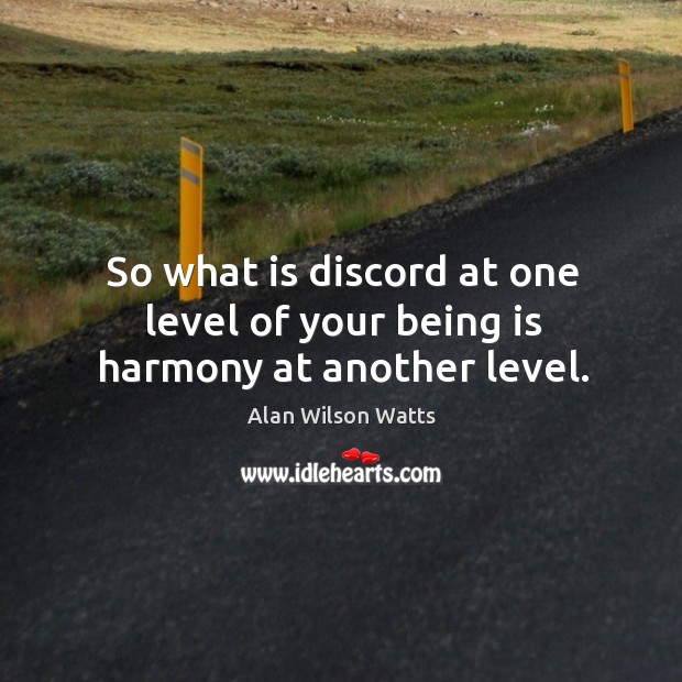 So what is discord at one level of your being is harmony at another level. Alan Wilson Watts Picture Quote