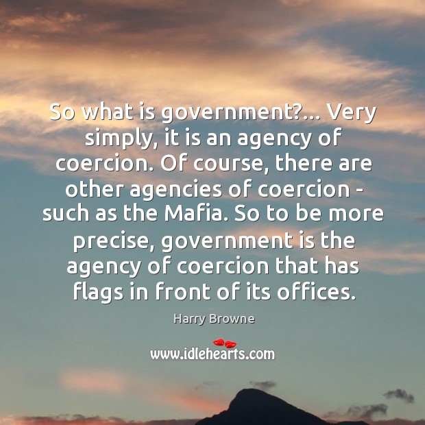 So what is government?… Very simply, it is an agency of coercion. Image