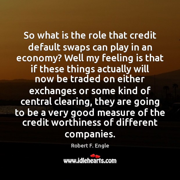 So what is the role that credit default swaps can play in Robert F. Engle Picture Quote