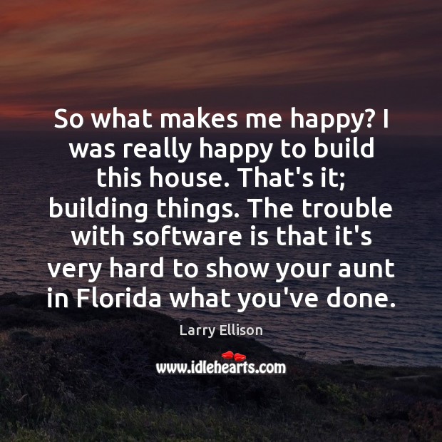 So what makes me happy? I was really happy to build this Larry Ellison Picture Quote