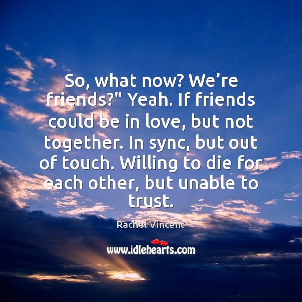 So, what now? We’re friends?” Yeah. If friends could be in Image