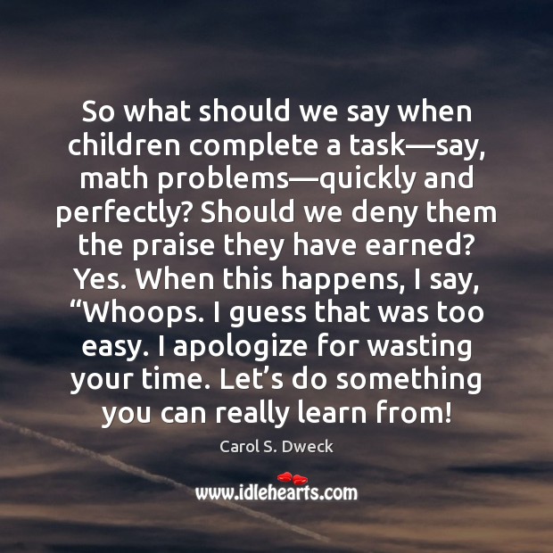 So what should we say when children complete a task—say, math Carol S. Dweck Picture Quote