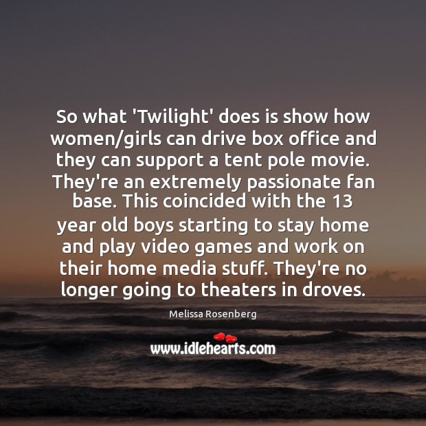 So what ‘Twilight’ does is show how women/girls can drive box Melissa Rosenberg Picture Quote