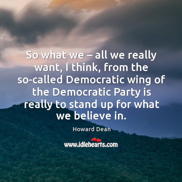So what we – all we really want, I think Howard Dean Picture Quote