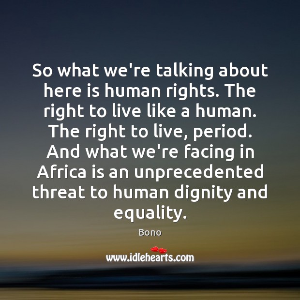 So what we’re talking about here is human rights. The right to Bono Picture Quote