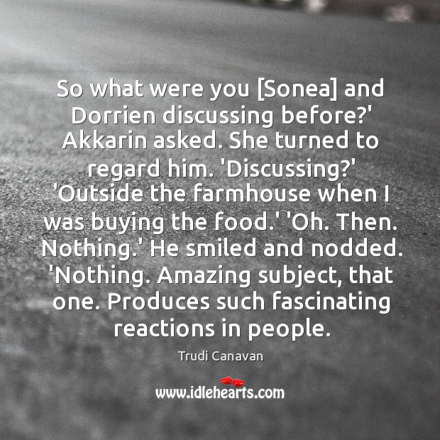 So what were you [Sonea] and Dorrien discussing before?’ Akkarin asked. Trudi Canavan Picture Quote